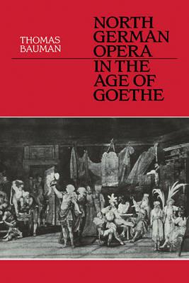 North German Opera in the Age of Goethe - Thomas Bauman - cover