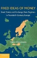 Fixed Ideas of Money: Small States and Exchange Rate Regimes in Twentieth-Century Europe - Tobias Straumann - cover