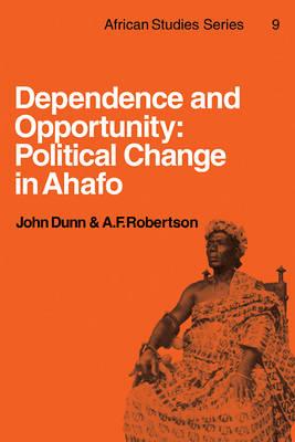 Dependence and Opportunity: Political Change in Ahafo - John Dunn,A. F. Robertson - cover
