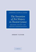 The Invention of Art History in Ancient Greece: Religion, Society and Artistic Rationalisation
