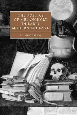 The Poetics of Melancholy in Early Modern England - Douglas Trevor - cover