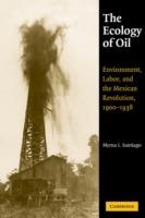 The Ecology of Oil: Environment, Labor, and the Mexican Revolution, 1900-1938 - Myrna I. Santiago - cover