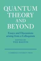Quantum Theory and Beyond: Essays and Discussions Arising from a Colloquium - cover