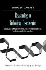 Reasoning in Biological Discoveries: Essays on Mechanisms, Interfield Relations, and Anomaly Resolution