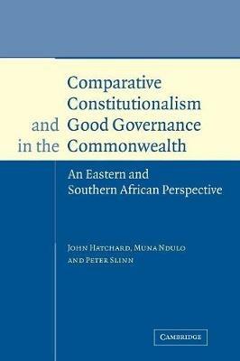 Comparative Constitutionalism and Good Governance in the Commonwealth: An Eastern and Southern African Perspective - John Hatchard,Muna Ndulo,Peter Slinn - cover