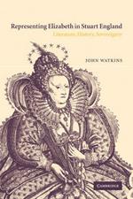 Representing Elizabeth in Stuart England: Literature, History, Sovereignty