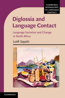 Diglossia and Language Contact: Language Variation and Change in North Africa - Lotfi Sayahi - cover