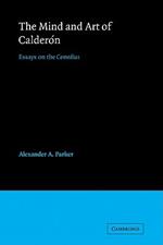 The Mind and Art of Calderon: Essays on the Comedias