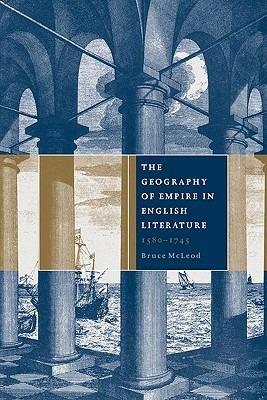 The Geography of Empire in English Literature, 1580-1745 - Bruce McLeod - cover