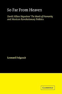 So Far from Heaven: David Alfaro Siqueiros' The March of Humanity and Mexican Revolutionary Politics - Leonard Folgarait - cover