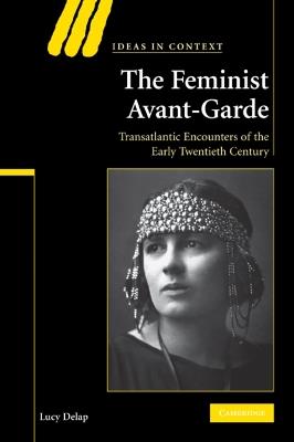 The Feminist Avant-Garde: Transatlantic Encounters of the Early Twentieth Century - Lucy Delap - cover