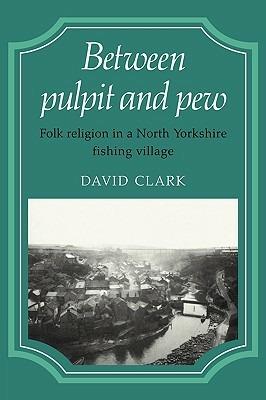 Between Pulpit and Pew: Folk Religion in a North Yorkshire Fishing Village - David Clark - cover
