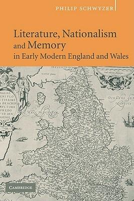 Literature, Nationalism, and Memory in Early Modern England and Wales - Philip Schwyzer - cover