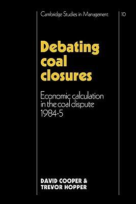 Debating Coal Closures: Economic Calculation in the Coal Dispute 1984-5 - David Cooper,Trevor Hopper - cover