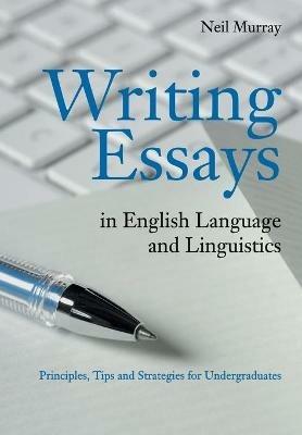 Writing Essays in English Language and Linguistics: Principles, Tips and Strategies for Undergraduates - Neil Murray - cover