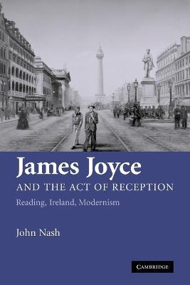 James Joyce and the Act of Reception: Reading, Ireland, Modernism - John Nash - cover