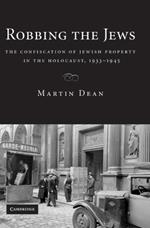 Robbing the Jews: The Confiscation of Jewish Property in the Holocaust, 1933-1945
