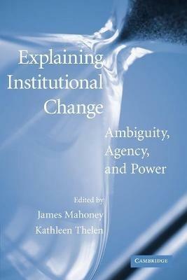 Explaining Institutional Change: Ambiguity, Agency, and Power - cover