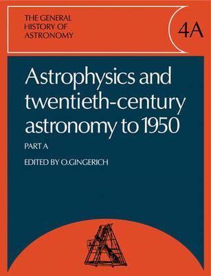 The General History of Astronomy: Volume 4, Astrophysics and Twentieth-Century Astronomy to 1950: Part A - cover