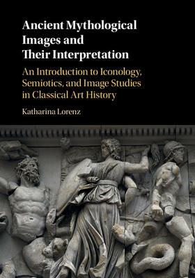 Ancient Mythological Images and their Interpretation: An Introduction to Iconology, Semiotics and Image Studies in Classical Art History - Katharina Lorenz - cover