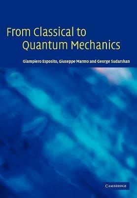 From Classical to Quantum Mechanics: An Introduction to the Formalism, Foundations and Applications - Giampiero Esposito,Giuseppe Marmo,George Sudarshan - cover