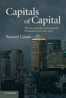 Capitals of Capital: The Rise and Fall of International Financial Centres 1780-2009 - Youssef Cassis - cover
