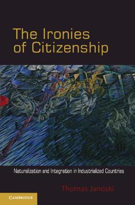 The Ironies of Citizenship: Naturalization and Integration in Industrialized Countries - Thomas Janoski - cover