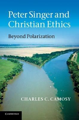 Peter Singer and Christian Ethics: Beyond Polarization - Charles C. Camosy - cover