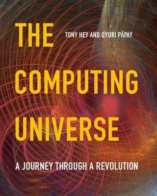The Computing Universe: A Journey through a Revolution - Tony Hey,Gyuri Pápay - cover