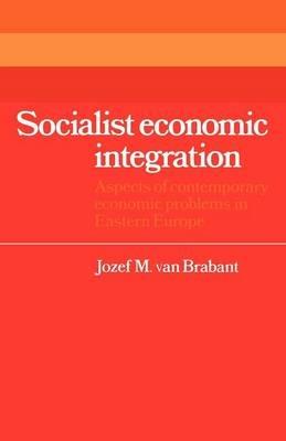 Socialist Economic Integration: Aspects of Contemporary Economic Problems in Eastern Europe - Jozef M. van Brabant - cover