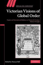 Victorian Visions of Global Order: Empire and International Relations in Nineteenth-Century Political Thought