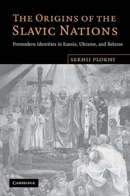 The Origins of the Slavic Nations: Premodern Identities in Russia, Ukraine, and Belarus - Serhii Plokhy - cover
