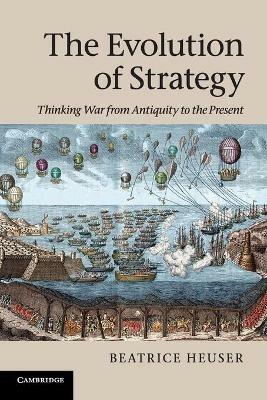 The Evolution of Strategy: Thinking War from Antiquity to the Present - Beatrice Heuser - cover