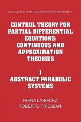 Control Theory for Partial Differential Equations: Volume 1, Abstract Parabolic Systems: Continuous and Approximation Theories - Irena Lasiecka,Roberto Triggiani - cover