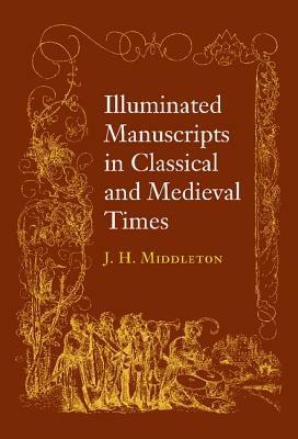 Illuminated Manuscripts in Classical and Mediaeval Times: and their Art and their Technique - J.Henry Middleton - cover