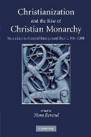 Christianization and the Rise of Christian Monarchy: Scandinavia, Central Europe and Rus' c.900-1200
