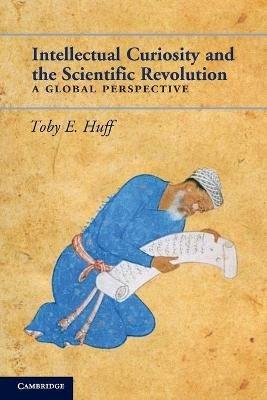 Intellectual Curiosity and the Scientific Revolution: A Global Perspective - Toby E. Huff - cover