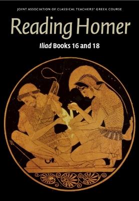 Reading Homer: Iliad Books 16 and 18 - Joint Association of Classical Teachers' Greek Course - cover