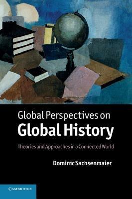 Global Perspectives on Global History: Theories and Approaches in a Connected World - Dominic Sachsenmaier - cover