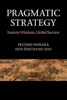 Pragmatic Strategy: Eastern Wisdom, Global Success - Ikujiro Nonaka,Zhichang Zhu - cover