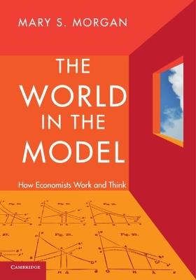 The World in the Model: How Economists Work and Think - Mary S. Morgan - cover