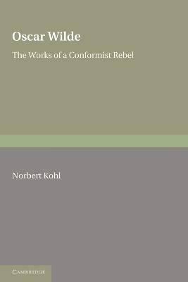 Oscar Wilde: The Works of a Conformist Rebel - Norbert Kohl - cover