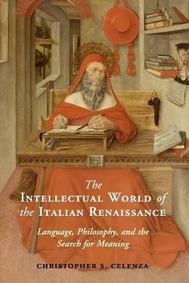The Intellectual World of the Italian Renaissance: Language, Philosophy, and the Search for Meaning - Christopher S. Celenza - cover