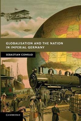 Globalisation and the Nation in Imperial Germany - Sebastian Conrad - cover