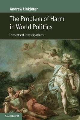 The Problem of Harm in World Politics: Theoretical Investigations - Andrew Linklater - cover