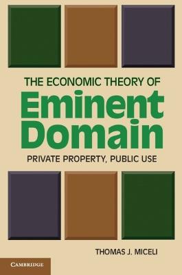 The Economic Theory of Eminent Domain: Private Property, Public Use - Thomas J. Miceli - cover