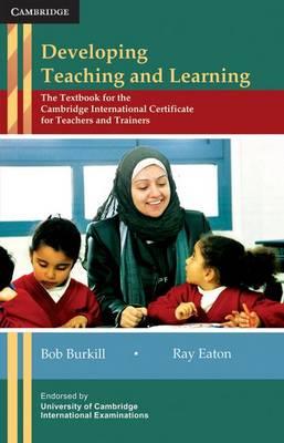 Developing Teaching and Learning: The Textbook for the Cambridge International Certificate for Teachers and Trainers - Bob Burkill,Ray Eaton - cover