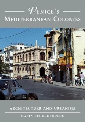 Venice's Mediterranean Colonies: Architecture and Urbanism - Maria Georgopoulou - cover