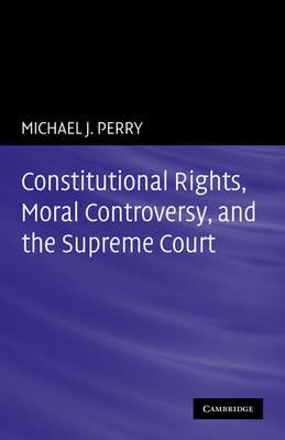 Constitutional Rights, Moral Controversy, and the Supreme Court - Michael J. Perry - cover
