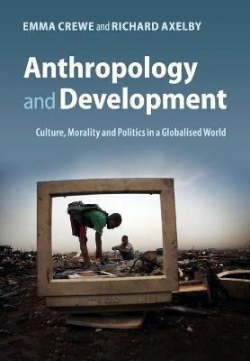 Anthropology and Development: Culture, Morality and Politics in a Globalised World - Emma Crewe,Richard Axelby - cover